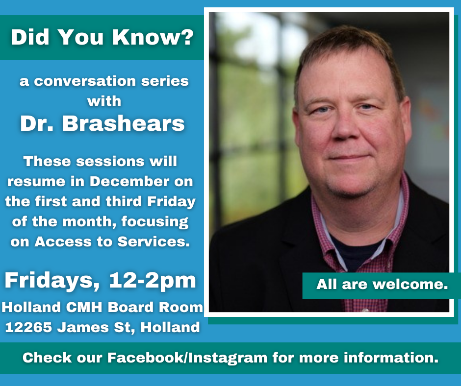 Flyer for a conversation series with Dr. Brashears, CMH Executive Director. These sessions will resume in December on the 1st and 3rd Friday of the month at the Holland CMH Board Room, located at 12265 James St, Holland. They will focus on Access to Service. All are welcome. The flyer also invites people to check Facebook/Instagram for more information. A photo of Dr. Brashears is on the right side of the flyer.